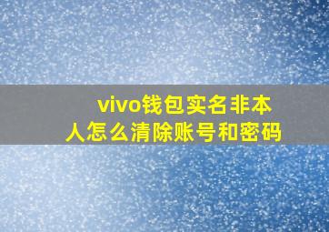 vivo钱包实名非本人怎么清除账号和密码