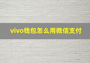 vivo钱包怎么用微信支付