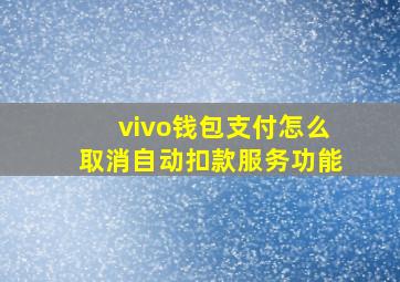 vivo钱包支付怎么取消自动扣款服务功能