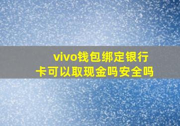 vivo钱包绑定银行卡可以取现金吗安全吗