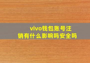 vivo钱包账号注销有什么影响吗安全吗