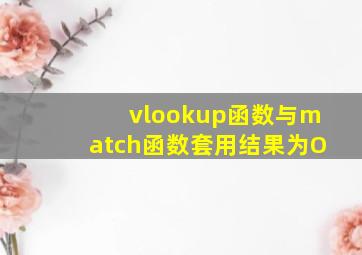 vlookup函数与match函数套用结果为O