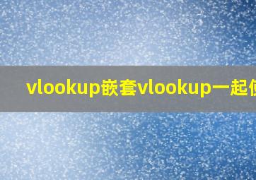 vlookup嵌套vlookup一起使用