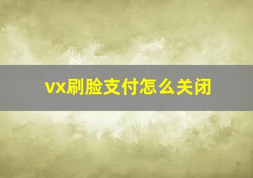 vx刷脸支付怎么关闭