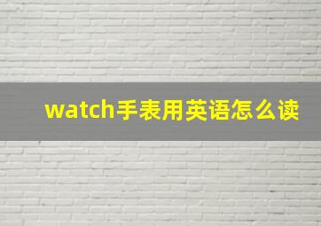 watch手表用英语怎么读