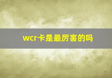 wcr卡是最厉害的吗