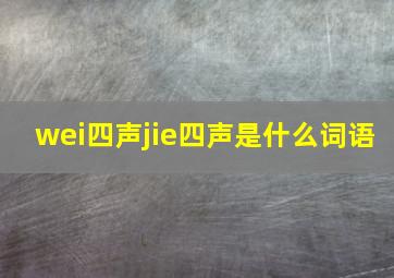 wei四声jie四声是什么词语