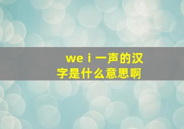 weⅰ一声的汉字是什么意思啊