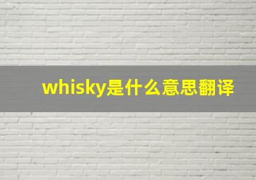 whisky是什么意思翻译