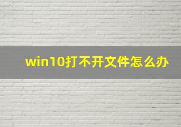 win10打不开文件怎么办