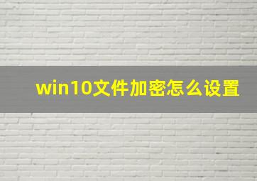 win10文件加密怎么设置