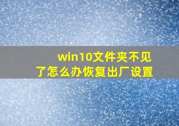 win10文件夹不见了怎么办恢复出厂设置