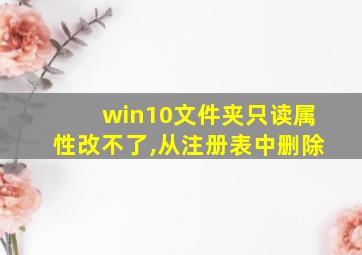 win10文件夹只读属性改不了,从注册表中删除