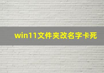 win11文件夹改名字卡死