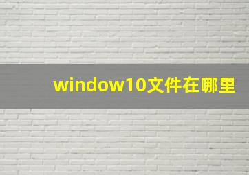 window10文件在哪里