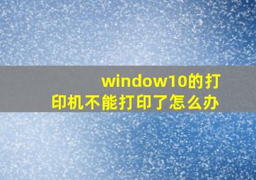 window10的打印机不能打印了怎么办