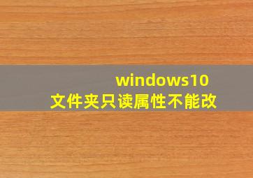 windows10文件夹只读属性不能改