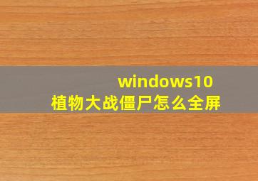 windows10植物大战僵尸怎么全屏