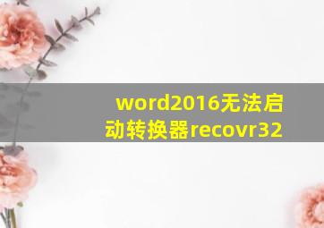 word2016无法启动转换器recovr32