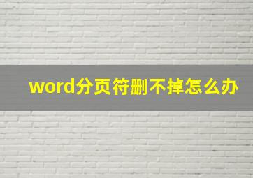 word分页符删不掉怎么办