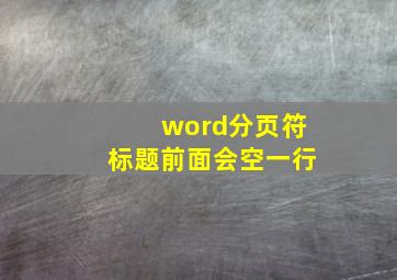 word分页符标题前面会空一行