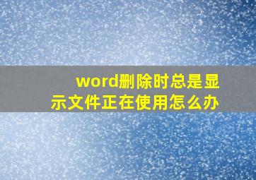 word删除时总是显示文件正在使用怎么办