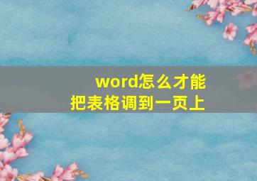 word怎么才能把表格调到一页上