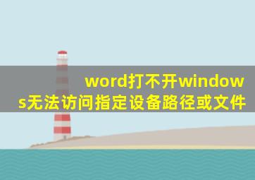 word打不开windows无法访问指定设备路径或文件