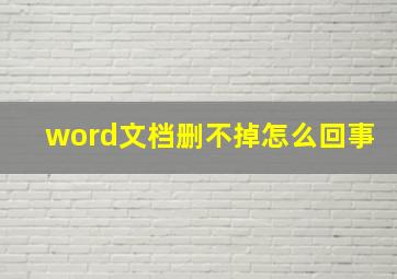 word文档删不掉怎么回事