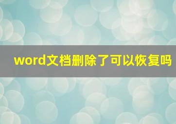 word文档删除了可以恢复吗