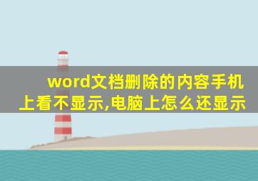 word文档删除的内容手机上看不显示,电脑上怎么还显示