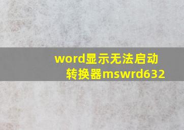 word显示无法启动转换器mswrd632