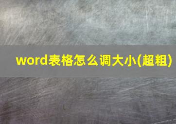 word表格怎么调大小(超粗)