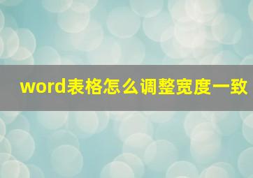 word表格怎么调整宽度一致