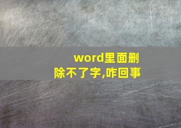 word里面删除不了字,咋回事