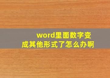 word里面数字变成其他形式了怎么办啊