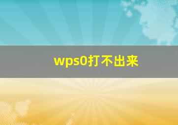 wps0打不出来