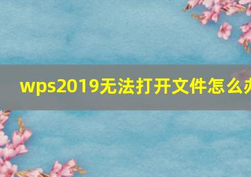 wps2019无法打开文件怎么办