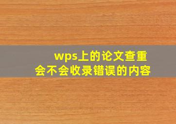 wps上的论文查重会不会收录错误的内容