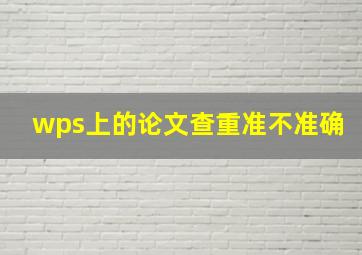 wps上的论文查重准不准确