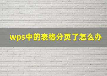 wps中的表格分页了怎么办