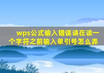 wps公式输入错误请在读一个字符之前输入单引号怎么弄