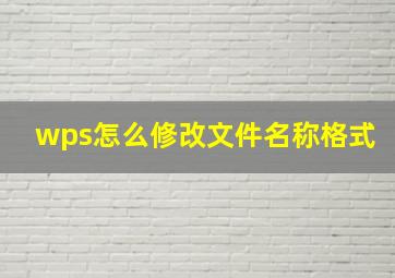 wps怎么修改文件名称格式