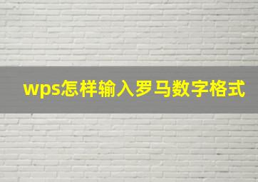 wps怎样输入罗马数字格式