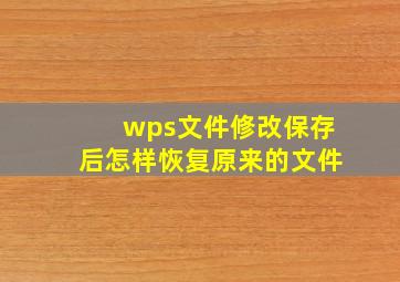 wps文件修改保存后怎样恢复原来的文件