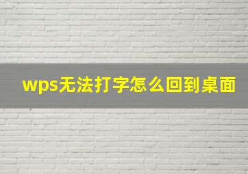 wps无法打字怎么回到桌面