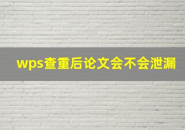 wps查重后论文会不会泄漏