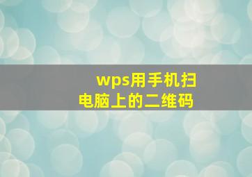 wps用手机扫电脑上的二维码