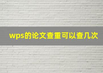 wps的论文查重可以查几次