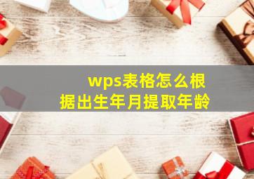 wps表格怎么根据出生年月提取年龄